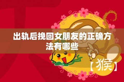 出轨后挽回女朋友的正确方法有哪些
