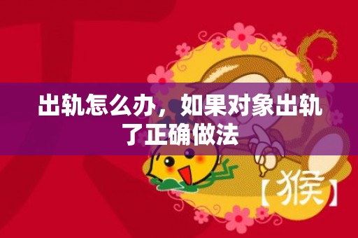 出轨怎么办，如果对象出轨了正确做法