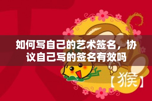 如何写自己的艺术签名，协议自己写的签名有效吗
