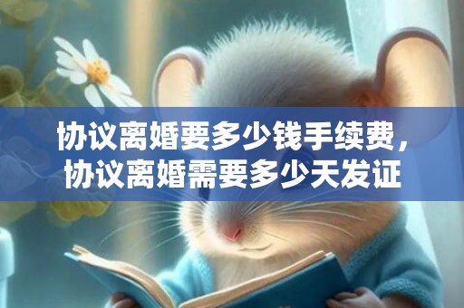 协议离婚要多少钱手续费，协议离婚需要多少天发证
