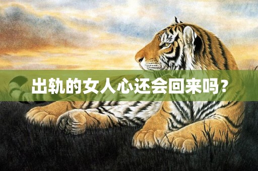 出轨的女人心还会回来吗？