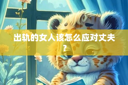 出轨的女人该怎么应对丈夫？