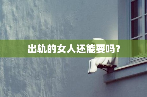出轨的女人还能要吗？