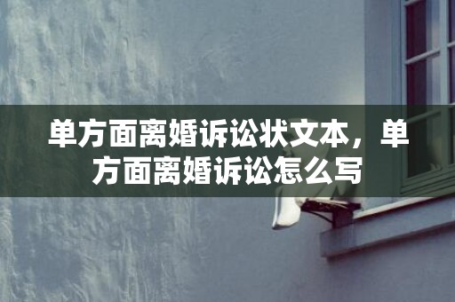 单方面离婚诉讼状文本，单方面离婚诉讼怎么写