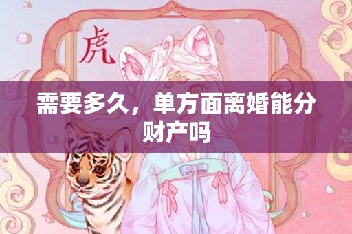 需要多久，单方面离婚能分财产吗