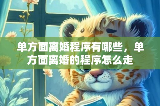 单方面离婚程序有哪些，单方面离婚的程序怎么走