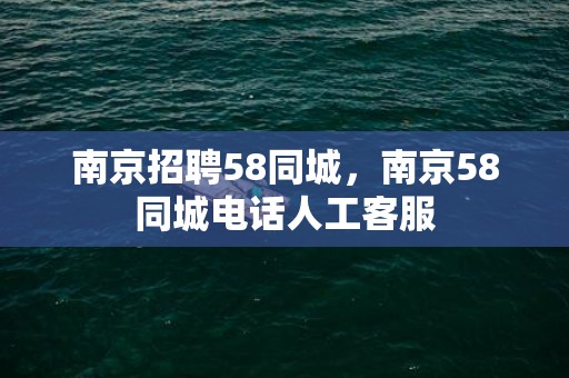 南京招聘58同城，南京58同城电话人工客服