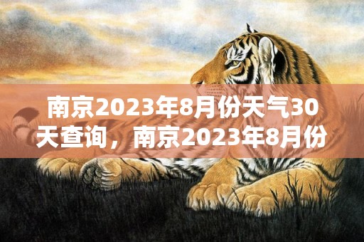 南京2023年8月份天气30天查询，南京2023年8月份天气预报