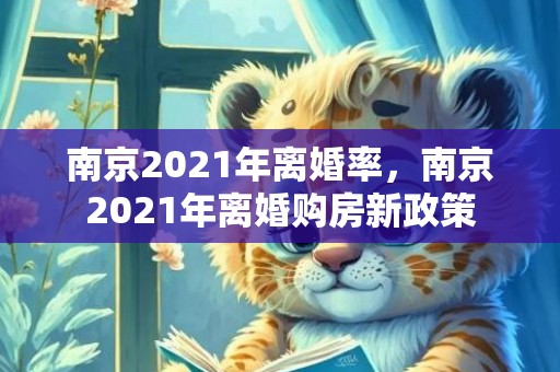 南京2021年离婚率，南京2021年离婚购房新政策