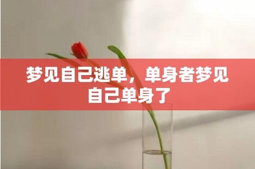 梦见自己逃单，单身者梦见自己单身了