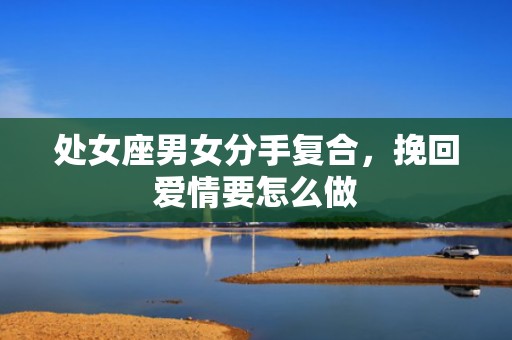 处女座男女分手复合，挽回爱情要怎么做