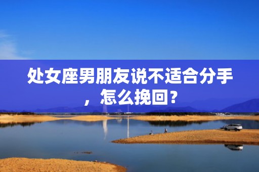 处女座男朋友说不适合分手，怎么挽回？