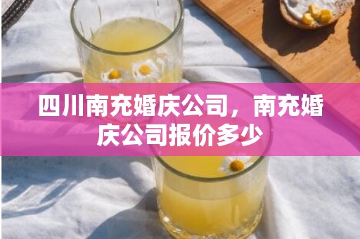 四川南充婚庆公司，南充婚庆公司报价多少