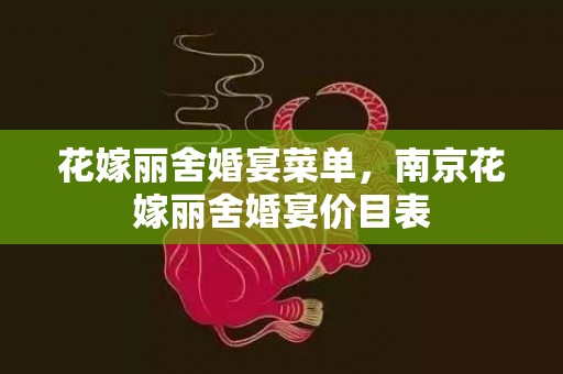 花嫁丽舍婚宴菜单，南京花嫁丽舍婚宴价目表