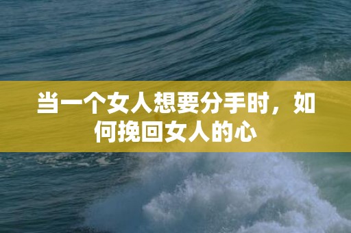 当一个女人想要分手时，如何挽回女人的心