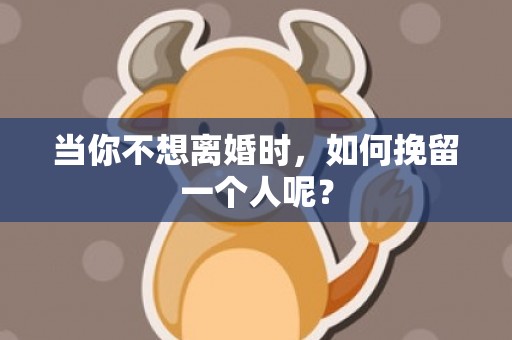 当你不想离婚时，如何挽留一个人呢？