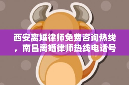 西安离婚律师免费咨询热线，南昌离婚律师热线电话号码