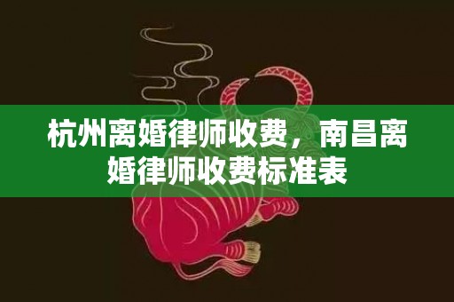 杭州离婚律师收费，南昌离婚律师收费标准表