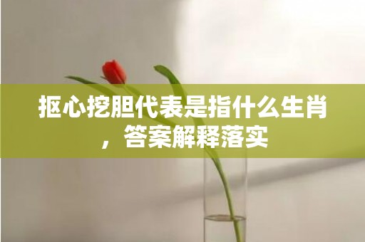 抠心挖胆代表是指什么生肖，答案解释落实