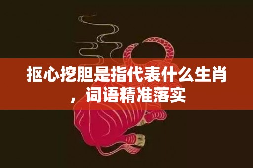 抠心挖胆是指代表什么生肖，词语精准落实