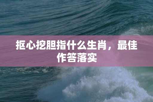 抠心挖胆指什么生肖，最佳作答落实
