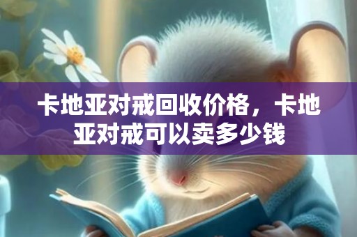卡地亚对戒回收价格，卡地亚对戒可以卖多少钱