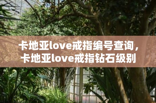 卡地亚love戒指编号查询，卡地亚love戒指钻石级别