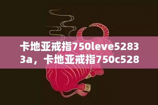 卡地亚戒指750leve52833a，卡地亚戒指750c52833a1t0