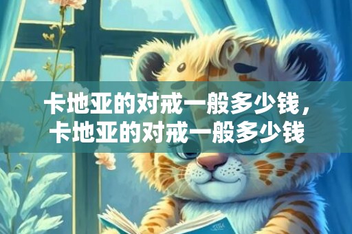 卡地亚的对戒一般多少钱，卡地亚的对戒一般多少钱