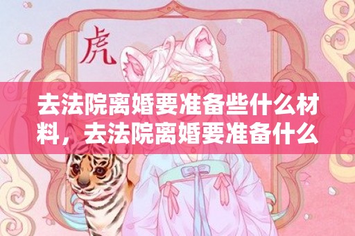 去法院离婚要准备些什么材料，去法院离婚要准备什么手续