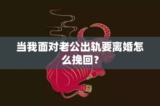 当我面对老公出轨要离婚怎么挽回？