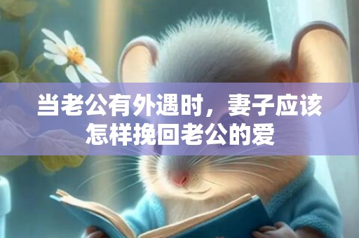 当老公有外遇时，妻子应该怎样挽回老公的爱