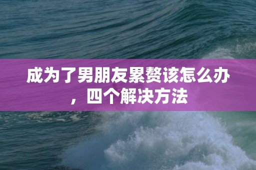 成为了男朋友累赘该怎么办，四个解决方法