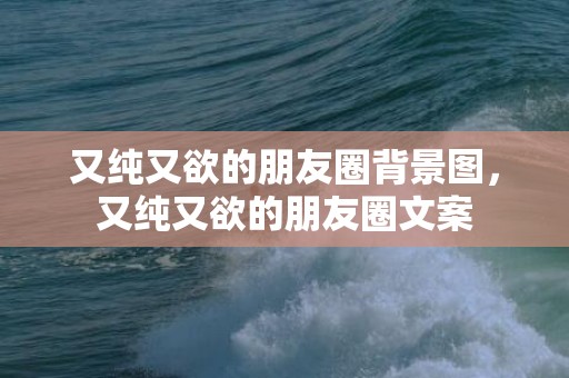 又纯又欲的朋友圈背景图，又纯又欲的朋友圈文案