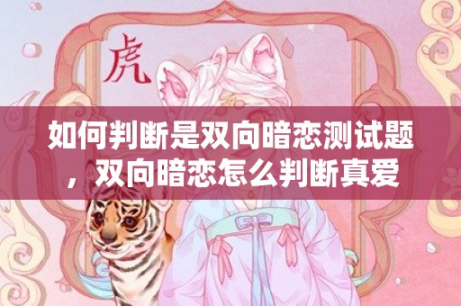如何判断是双向暗恋测试题，双向暗恋怎么判断真爱