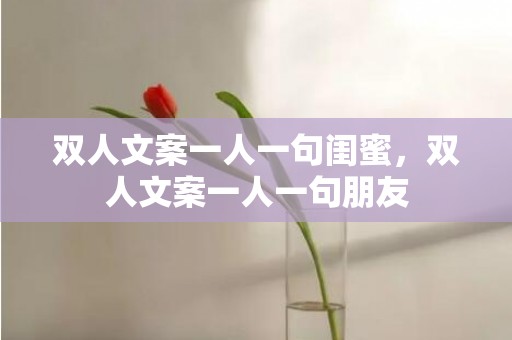 双人文案一人一句闺蜜，双人文案一人一句朋友