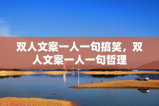 双人文案一人一句搞笑，双人文案一人一句哲理