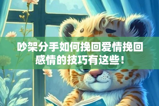 吵架分手如何挽回爱情挽回感情的技巧有这些！