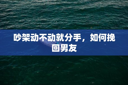 吵架动不动就分手，如何挽回男友