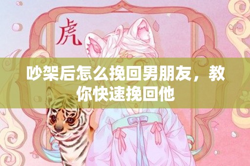 吵架后怎么挽回男朋友，教你快速挽回他