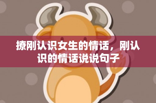 撩刚认识女生的情话，刚认识的情话说说句子