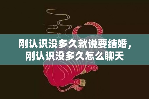 刚认识没多久就说要结婚，刚认识没多久怎么聊天