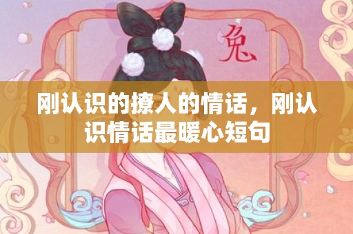 刚认识的撩人的情话，刚认识情话最暖心短句