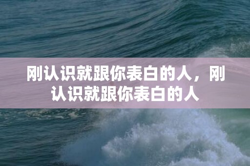 刚认识就跟你表白的人，刚认识就跟你表白的人