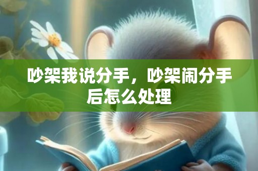 吵架我说分手，吵架闹分手后怎么处理
