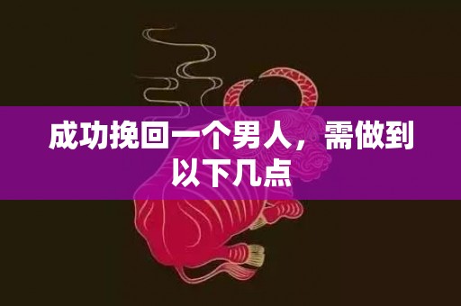 成功挽回一个男人，需做到以下几点