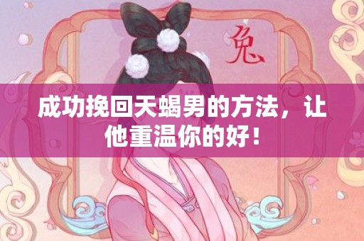 成功挽回天蝎男的方法，让他重温你的好！