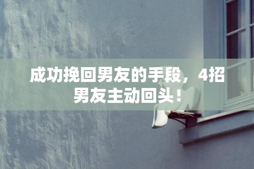成功挽回男友的手段，4招男友主动回头！