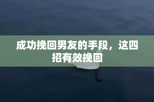 成功挽回男友的手段，这四招有效挽回