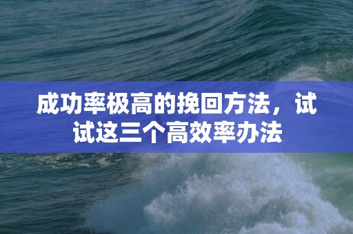 成功率极高的挽回方法，试试这三个高效率办法